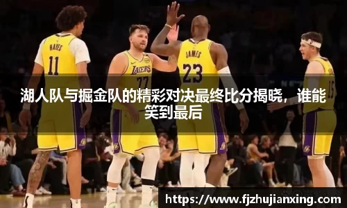 湖人队与掘金队的精彩对决最终比分揭晓，谁能笑到最后