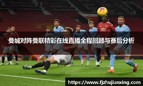 曼城对阵曼联精彩在线直播全程回顾与赛后分析