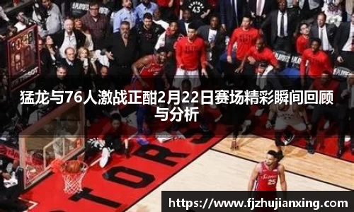 猛龙与76人激战正酣2月22日赛场精彩瞬间回顾与分析