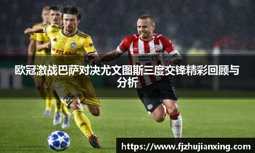 欧冠激战巴萨对决尤文图斯三度交锋精彩回顾与分析