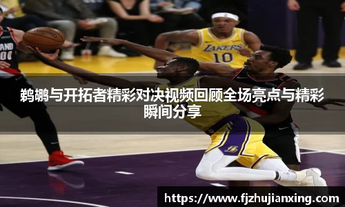 鹈鹕与开拓者精彩对决视频回顾全场亮点与精彩瞬间分享